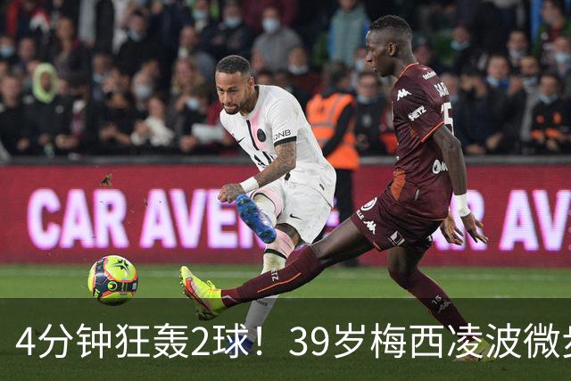 4分钟狂轰2球！39岁梅西凌波微步，50米奔袭两度穿裆戏耍！